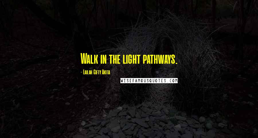 Lailah Gifty Akita Quotes: Walk in the light pathways.