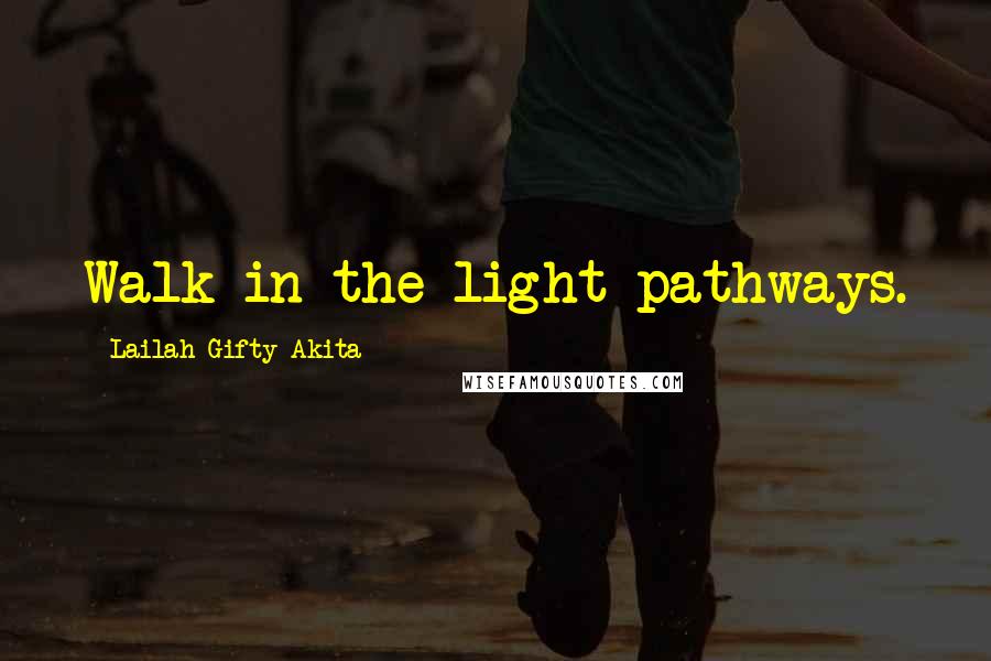 Lailah Gifty Akita Quotes: Walk in the light pathways.
