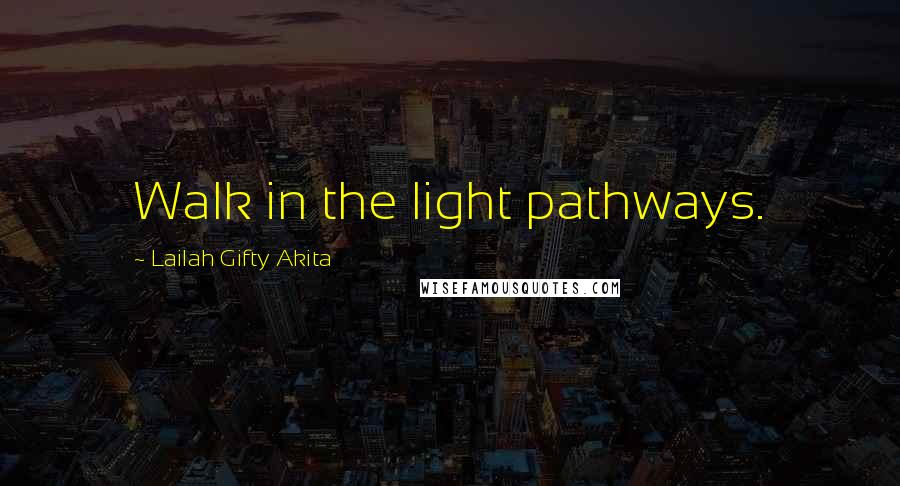 Lailah Gifty Akita Quotes: Walk in the light pathways.