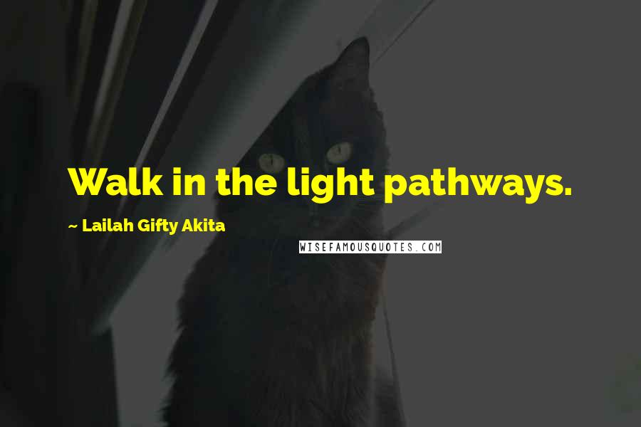 Lailah Gifty Akita Quotes: Walk in the light pathways.