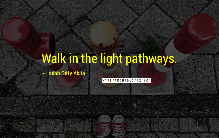 Lailah Gifty Akita Quotes: Walk in the light pathways.