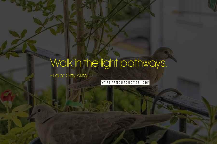 Lailah Gifty Akita Quotes: Walk in the light pathways.