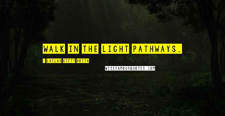 Lailah Gifty Akita Quotes: Walk in the light pathways.