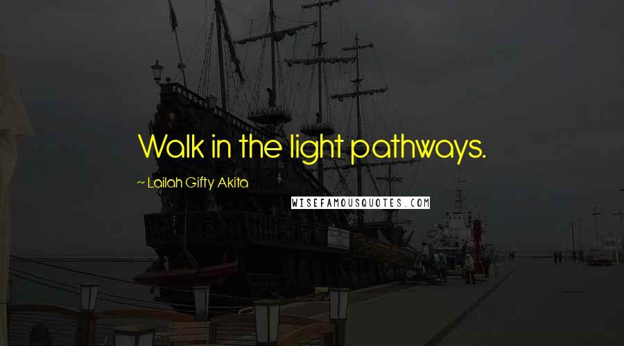 Lailah Gifty Akita Quotes: Walk in the light pathways.