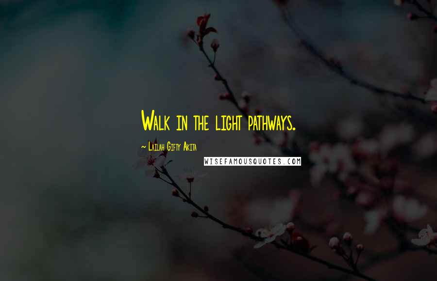 Lailah Gifty Akita Quotes: Walk in the light pathways.