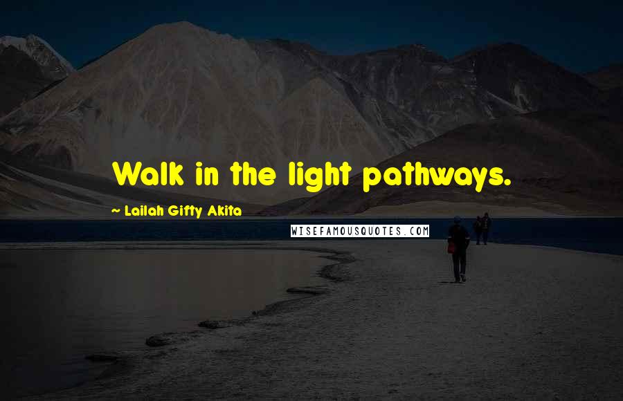 Lailah Gifty Akita Quotes: Walk in the light pathways.