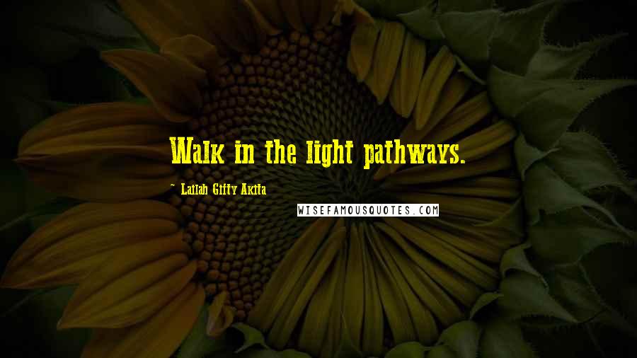 Lailah Gifty Akita Quotes: Walk in the light pathways.