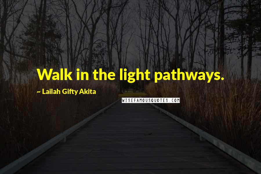 Lailah Gifty Akita Quotes: Walk in the light pathways.