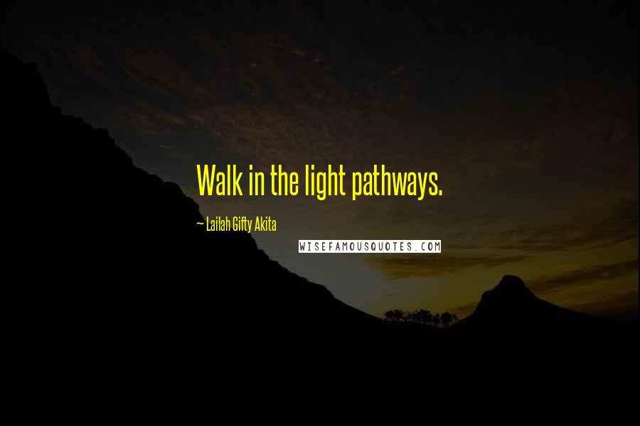 Lailah Gifty Akita Quotes: Walk in the light pathways.