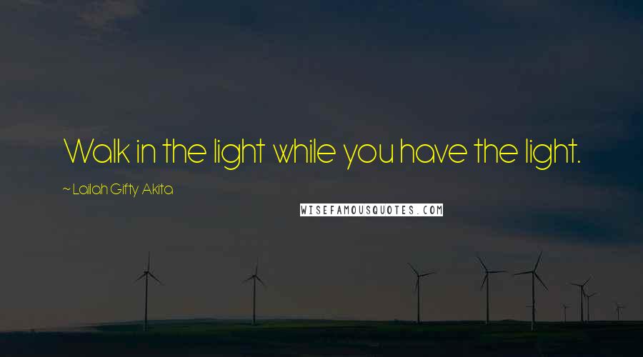 Lailah Gifty Akita Quotes: Walk in the light while you have the light.