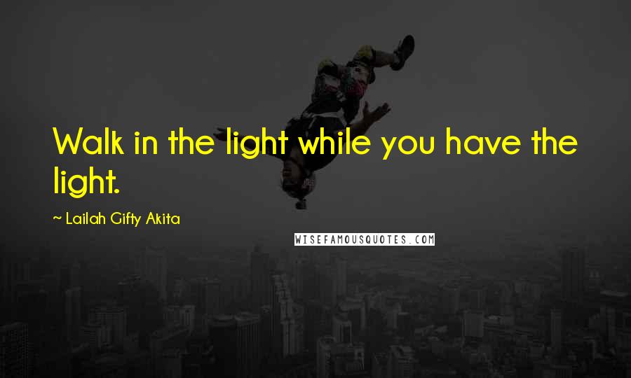 Lailah Gifty Akita Quotes: Walk in the light while you have the light.
