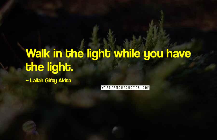 Lailah Gifty Akita Quotes: Walk in the light while you have the light.