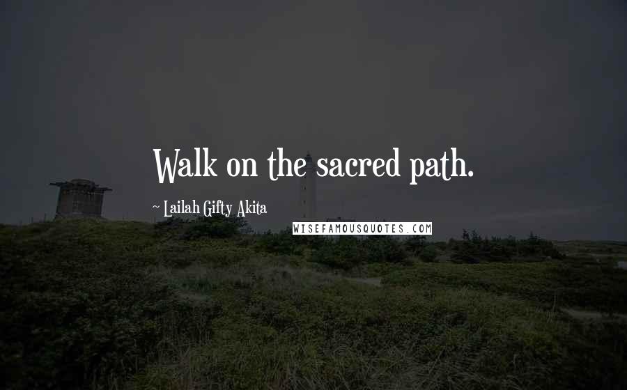 Lailah Gifty Akita Quotes: Walk on the sacred path.