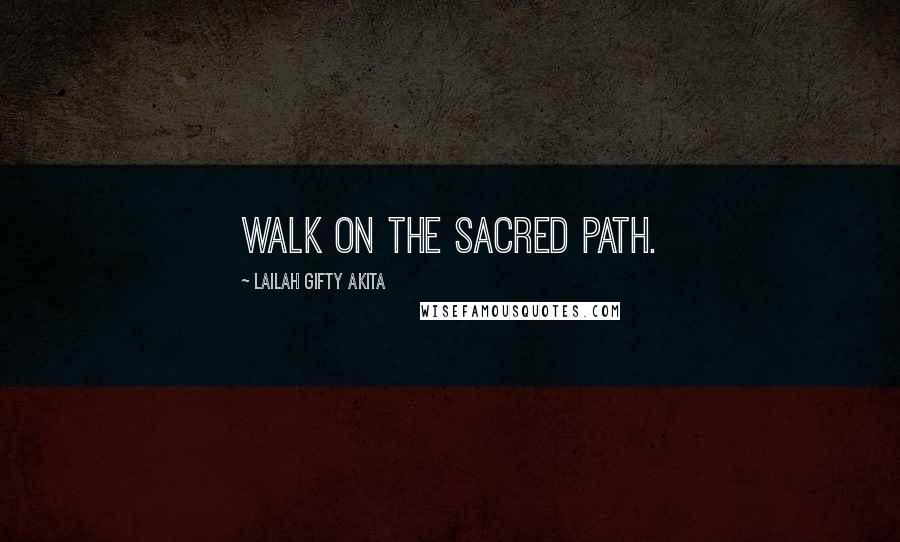 Lailah Gifty Akita Quotes: Walk on the sacred path.