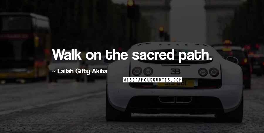 Lailah Gifty Akita Quotes: Walk on the sacred path.