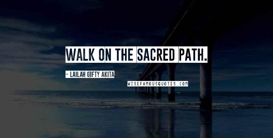 Lailah Gifty Akita Quotes: Walk on the sacred path.