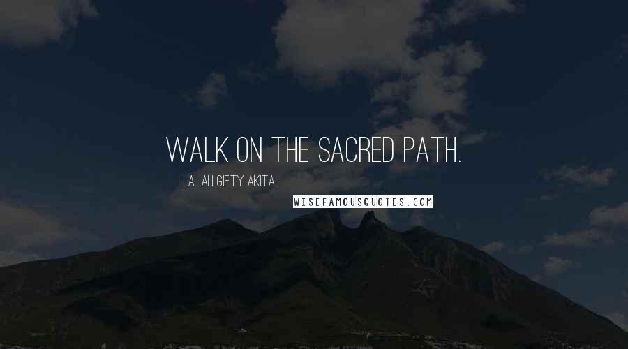 Lailah Gifty Akita Quotes: Walk on the sacred path.