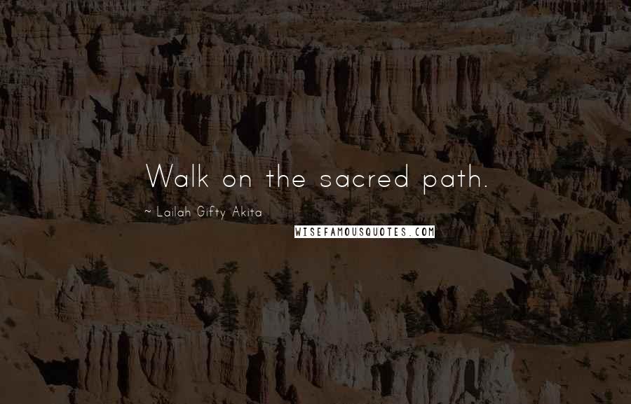 Lailah Gifty Akita Quotes: Walk on the sacred path.