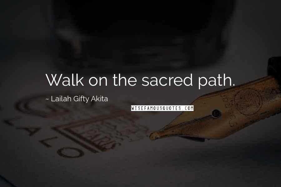 Lailah Gifty Akita Quotes: Walk on the sacred path.