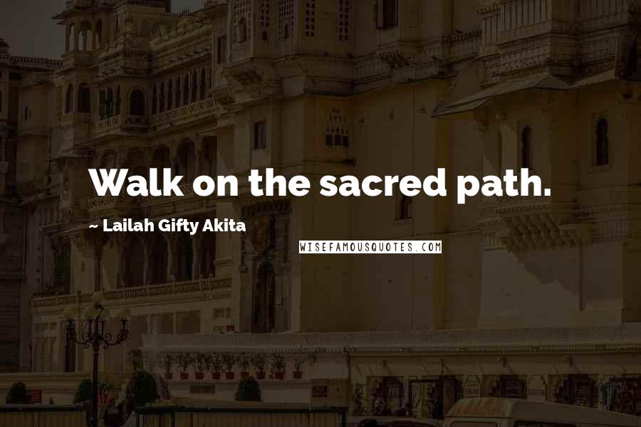 Lailah Gifty Akita Quotes: Walk on the sacred path.