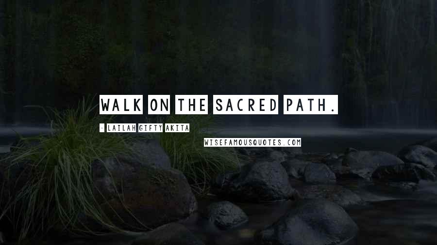 Lailah Gifty Akita Quotes: Walk on the sacred path.