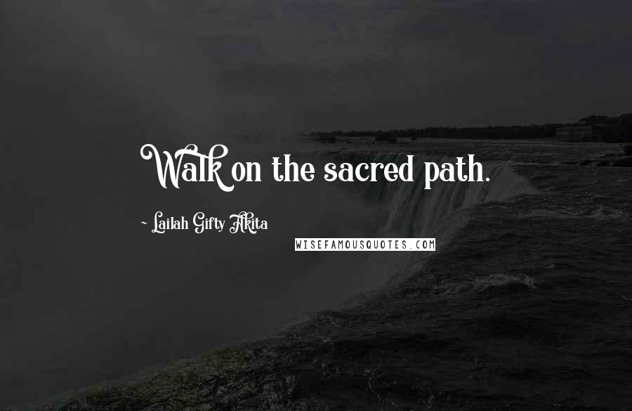 Lailah Gifty Akita Quotes: Walk on the sacred path.