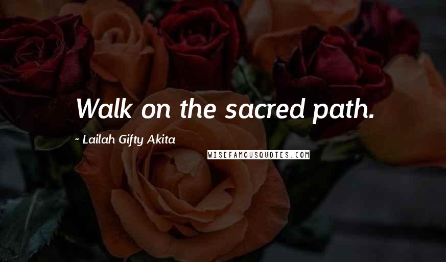 Lailah Gifty Akita Quotes: Walk on the sacred path.