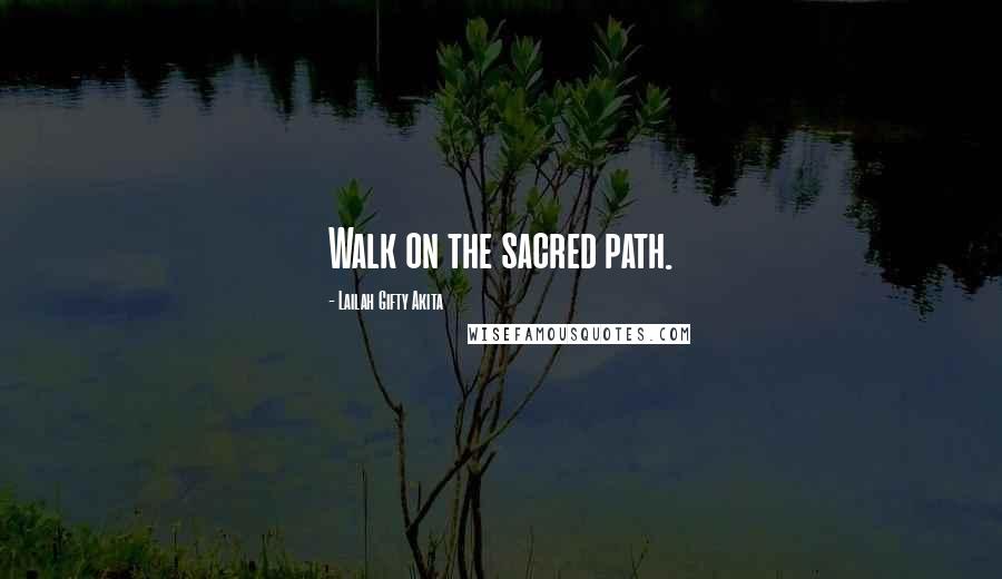 Lailah Gifty Akita Quotes: Walk on the sacred path.