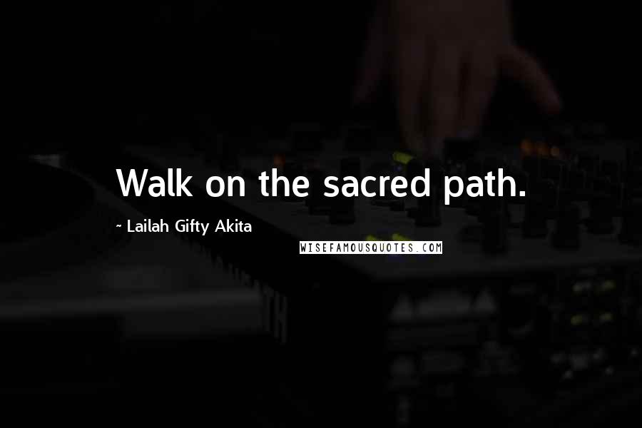 Lailah Gifty Akita Quotes: Walk on the sacred path.