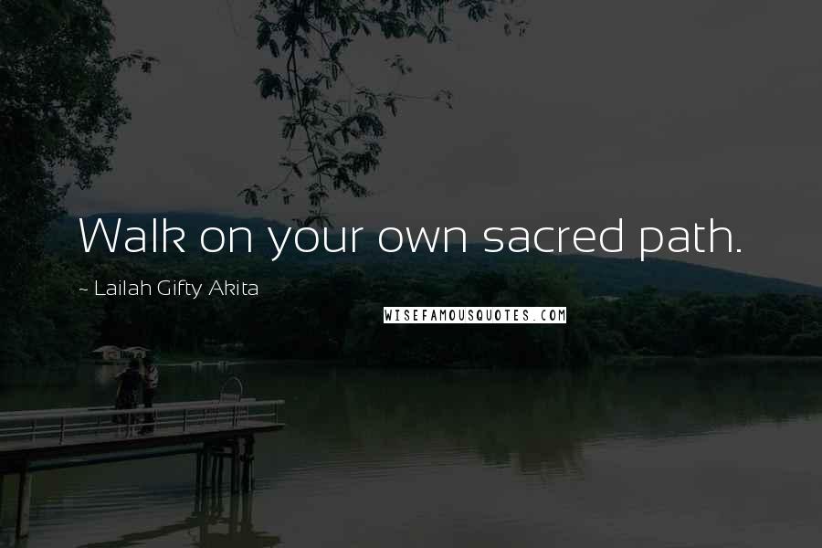 Lailah Gifty Akita Quotes: Walk on your own sacred path.