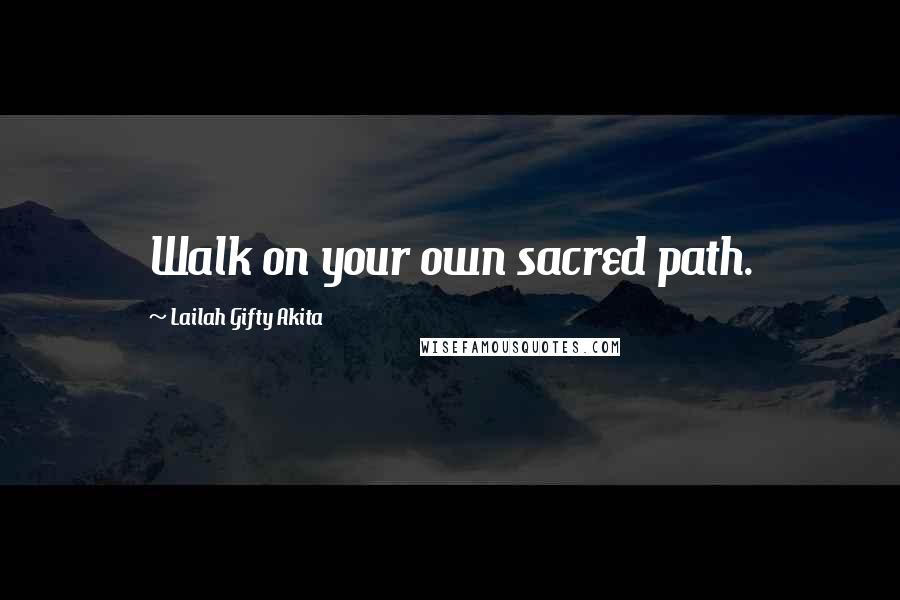 Lailah Gifty Akita Quotes: Walk on your own sacred path.