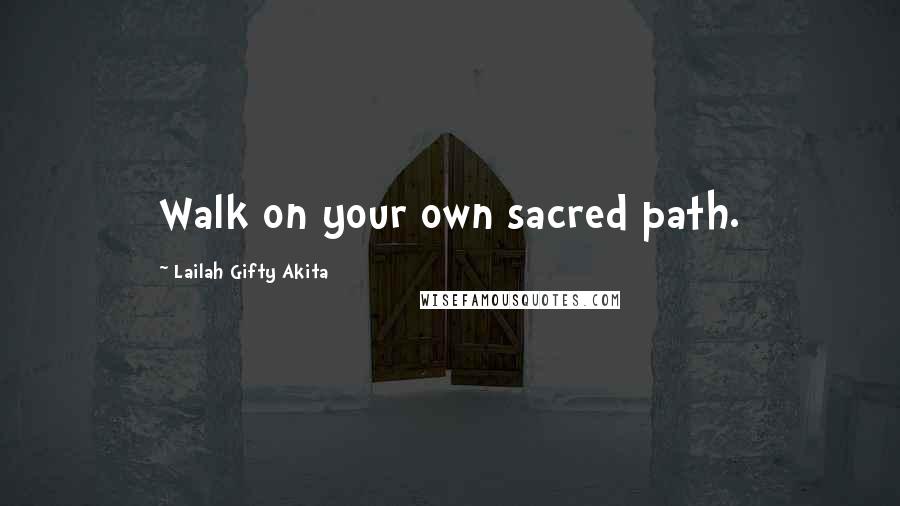 Lailah Gifty Akita Quotes: Walk on your own sacred path.