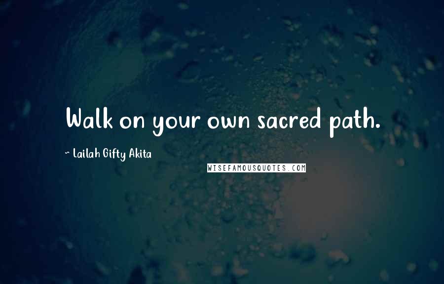 Lailah Gifty Akita Quotes: Walk on your own sacred path.