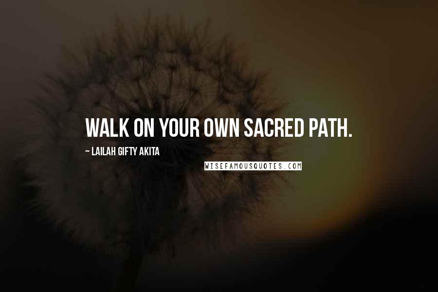 Lailah Gifty Akita Quotes: Walk on your own sacred path.