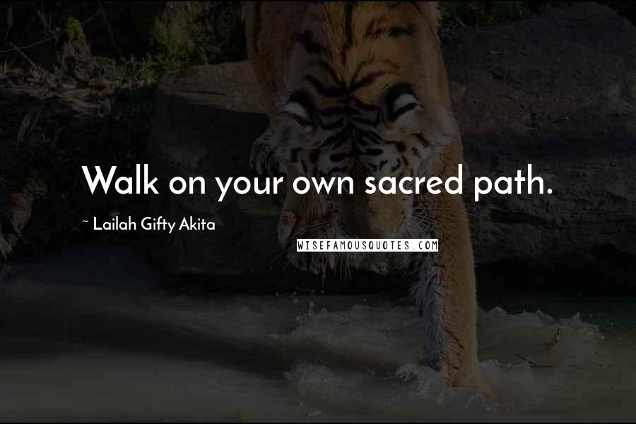 Lailah Gifty Akita Quotes: Walk on your own sacred path.