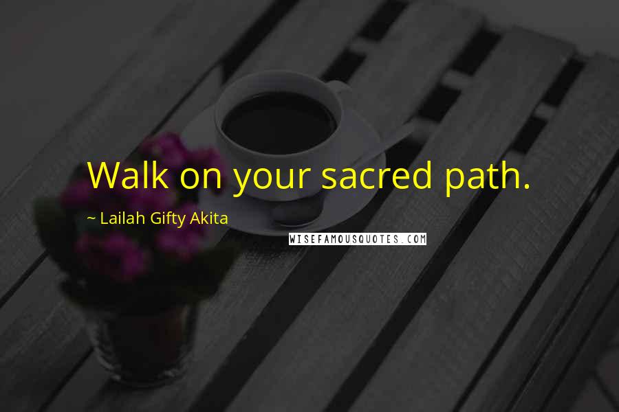 Lailah Gifty Akita Quotes: Walk on your sacred path.