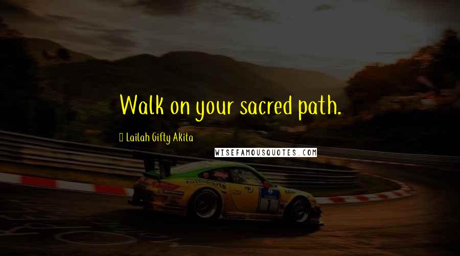 Lailah Gifty Akita Quotes: Walk on your sacred path.