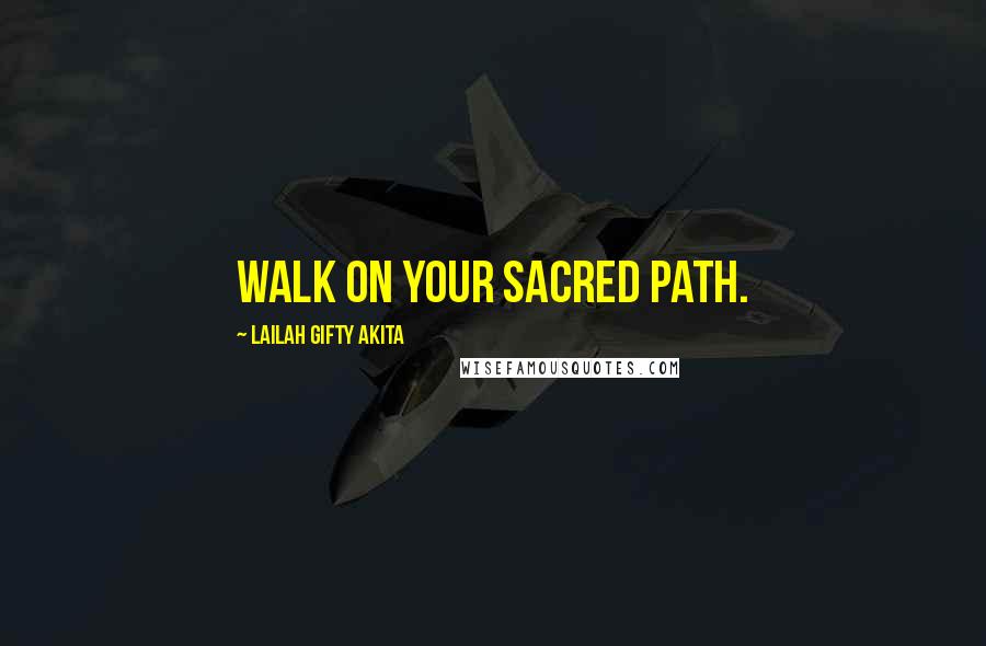 Lailah Gifty Akita Quotes: Walk on your sacred path.
