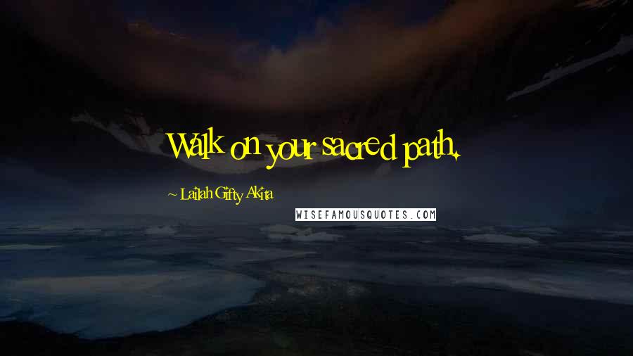 Lailah Gifty Akita Quotes: Walk on your sacred path.