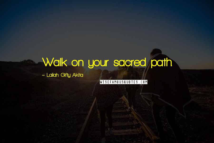 Lailah Gifty Akita Quotes: Walk on your sacred path.