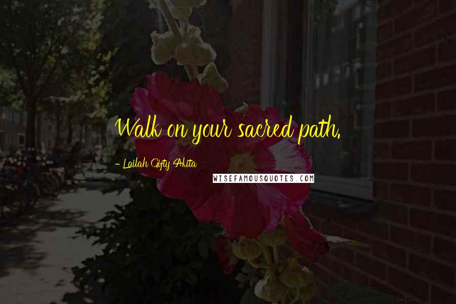 Lailah Gifty Akita Quotes: Walk on your sacred path.