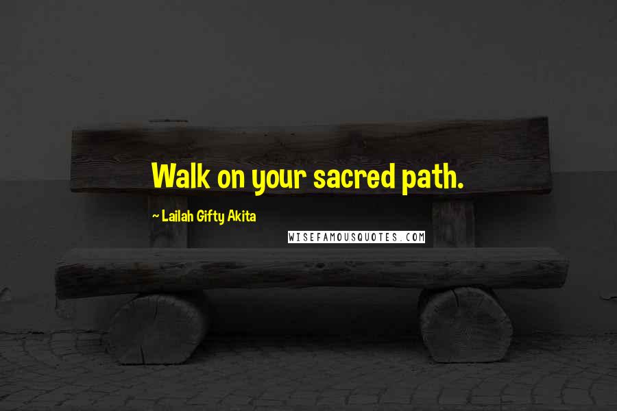 Lailah Gifty Akita Quotes: Walk on your sacred path.