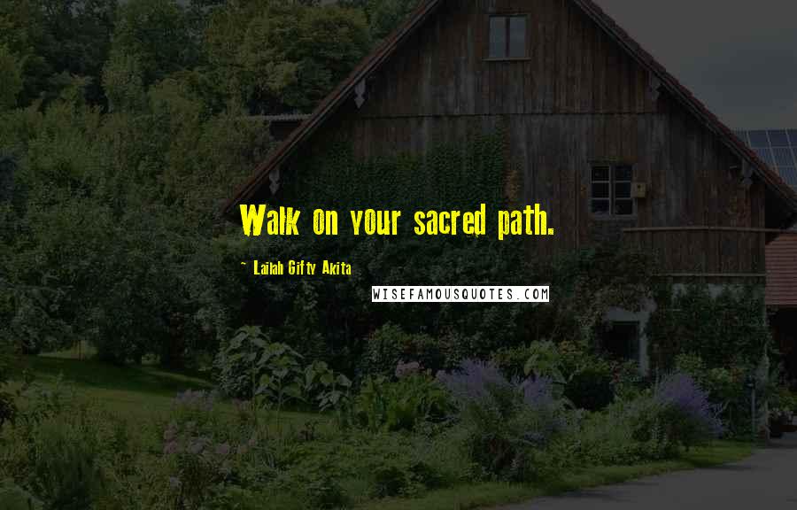 Lailah Gifty Akita Quotes: Walk on your sacred path.