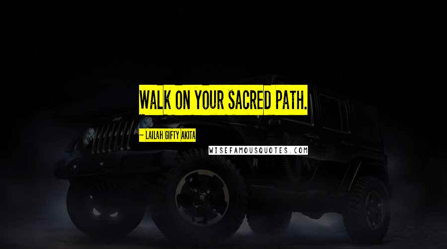 Lailah Gifty Akita Quotes: Walk on your sacred path.