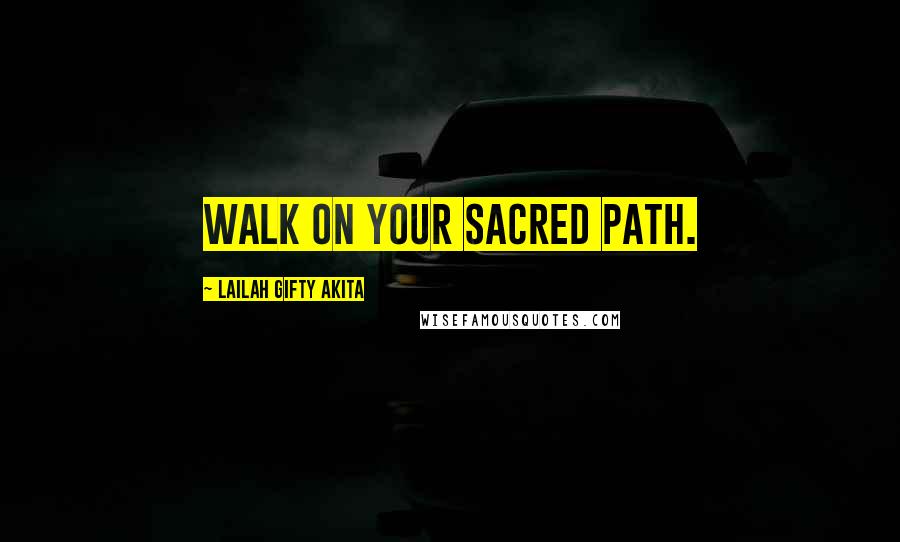 Lailah Gifty Akita Quotes: Walk on your sacred path.