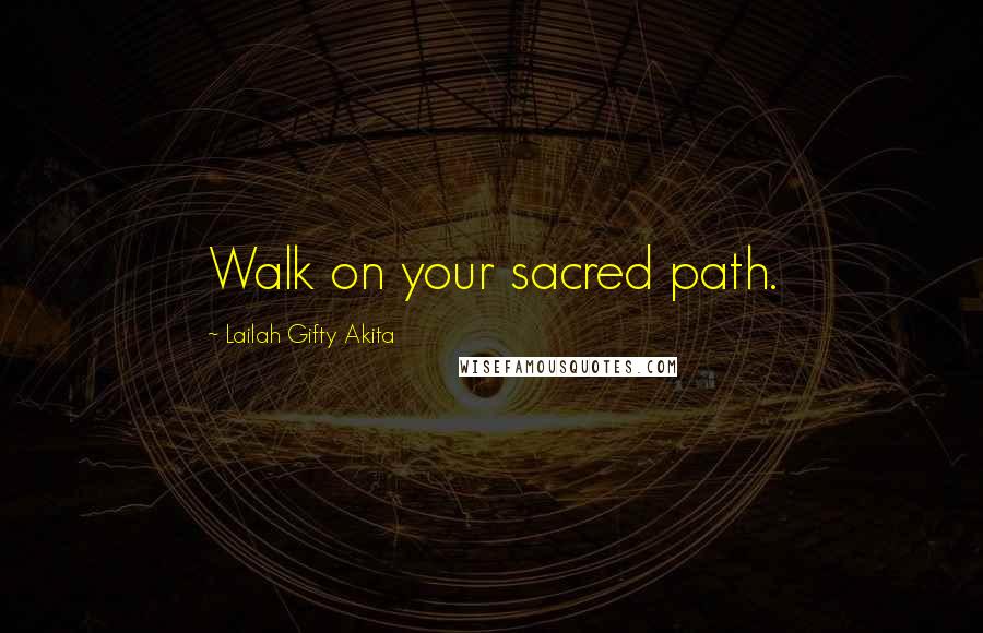 Lailah Gifty Akita Quotes: Walk on your sacred path.