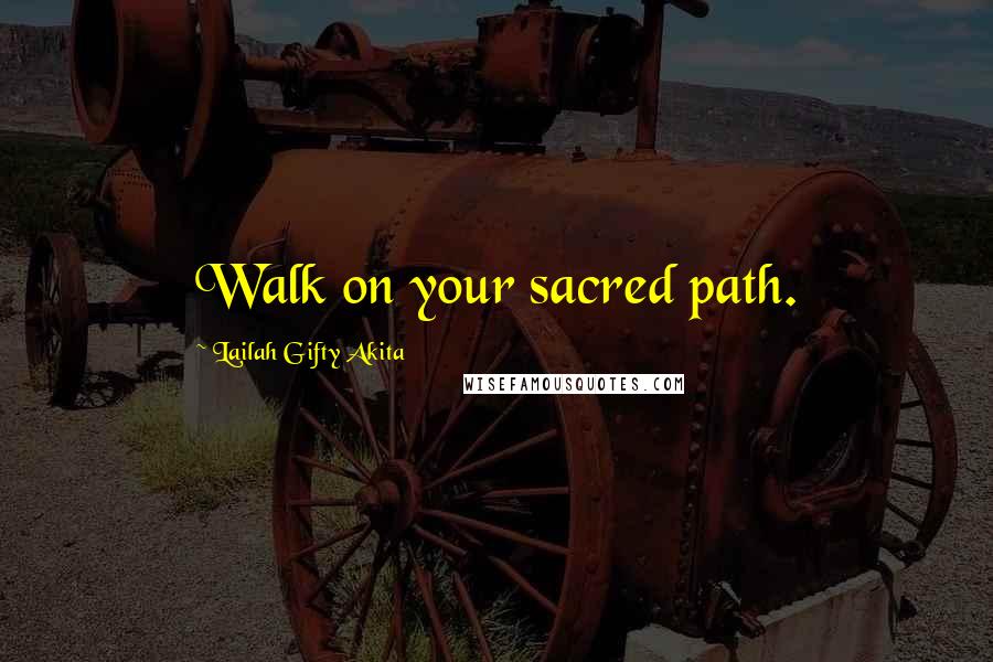 Lailah Gifty Akita Quotes: Walk on your sacred path.