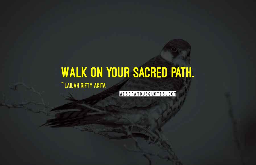 Lailah Gifty Akita Quotes: Walk on your sacred path.
