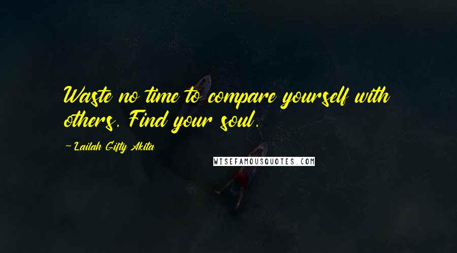 Lailah Gifty Akita Quotes: Waste no time to compare yourself with others. Find your soul.