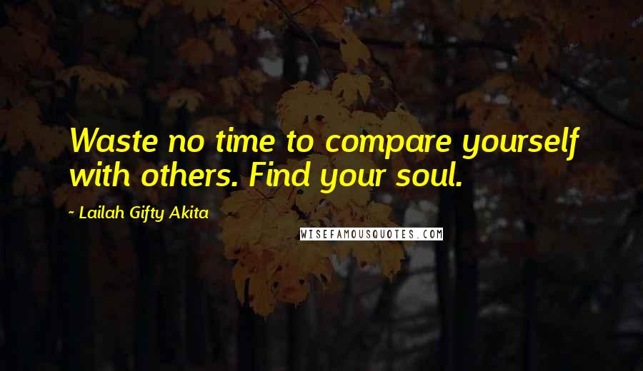 Lailah Gifty Akita Quotes: Waste no time to compare yourself with others. Find your soul.